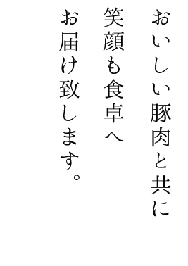 おいしい豚肉と共に笑顔も食卓へお届け致します